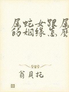 属蛇女跟属虎男的姻缘怎么样