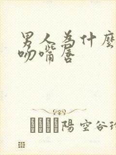 男人为什么喜欢吻嘴唇