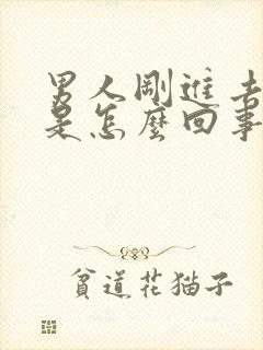 男人刚进去就射是怎么回事