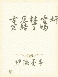 方辰林雪妍小说完结了吗