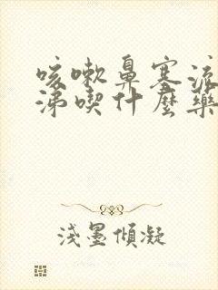 咳嗽鼻塞流清鼻涕吃什么药