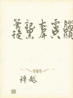 笔记本电脑打开后黑屏只显示鼠标