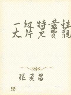 一级特黄性生活大片免费观看