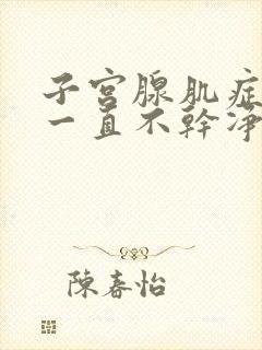 子宫腺肌症例假一直不干净怎么办