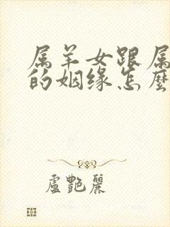 属羊女跟属鸡男的姻缘怎么样呢