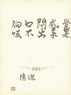 胸口闷感觉有痰咳不出来是怎么回事