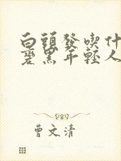 白头发吃什么能变黑年轻人