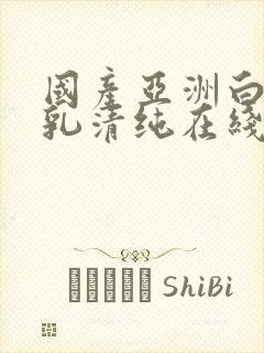 国产亚洲白嫩巨乳清纯在线