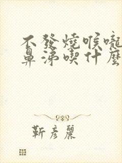 不发烧喉咙痛流鼻涕吃什么药