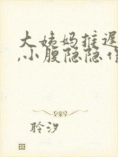 大姨妈推迟十天,小腹隐隐作痛