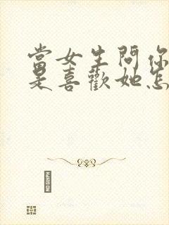 当女生问你是不是喜欢她怎么回答