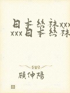 日本丝袜xxxxxx日本丝袜