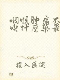 咽喉肿痛不发烧吃什么药最有效封面