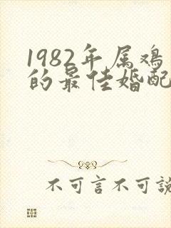 1982年属鸡的最佳婚配属相