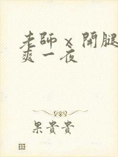 老师ⅹ开腿让我爽一夜