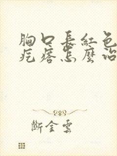 胸口长红色疤痕疙瘩怎么治疗