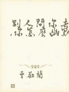 别人问你去哪浪,你怎么幽默回答