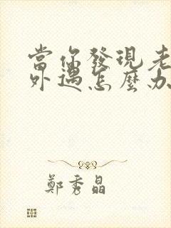 当你发现老公有外遇怎么办