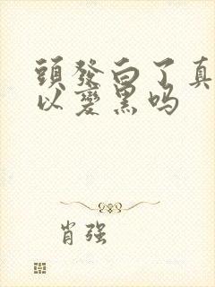 头发白了真的可以变黑吗