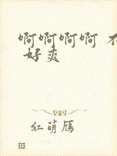 啊啊啊啊 不要 好爽