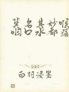 莫名其妙喉咙痛咽口水都痛