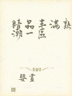 精品丰满熟妇高潮一区