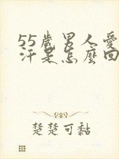 55岁男人爱出汗是怎么回事