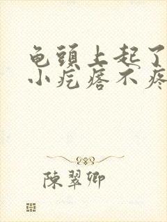 龟头上起了一个小疙瘩不疼不痒