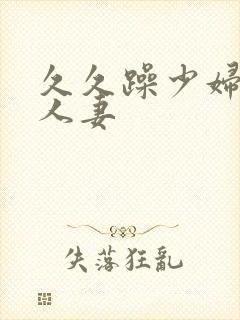 久久躁少妇熟女人妻