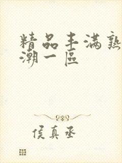 精品丰满熟妇高潮一区