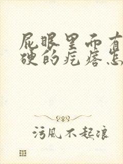屁眼里面有个硬硬的疙瘩怎么回事