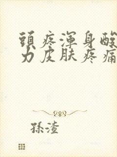 头疼浑身酸痛无力皮肤疼痛