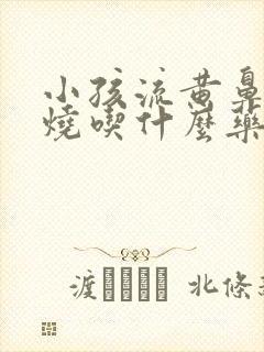 小孩流黄鼻涕发烧吃什么药