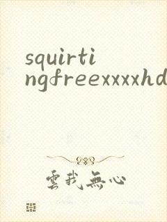 squirtingfreexxxxhd