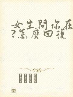 女生问你在干嘛?怎么回复