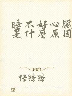 睡不好心脏难受是什么原因