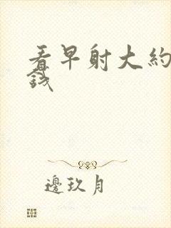 看早射大约多少钱