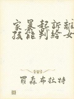 家暴起诉离婚小孩能判给女方吗