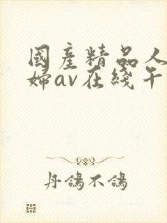 国产精品人妻熟妇av在线午夜激情