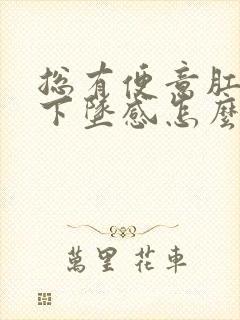 总有便意肛门有下坠感怎么回事