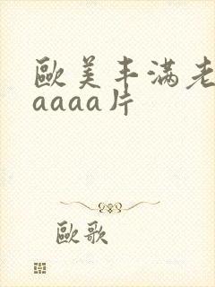 欧美丰满老熟妇aaaa片