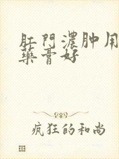 肛门浓肿用什么药膏好