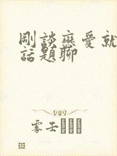 刚谈恋爱就没有话题聊