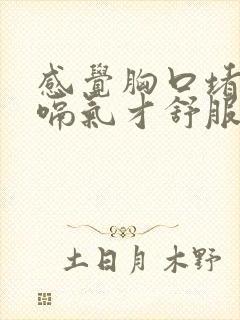 感觉胸口堵着,嗝气才舒服怎么办