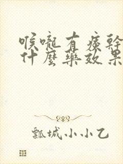 喉咙有痰干咳吃什么药效果好