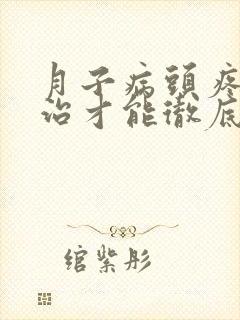 月子病头疼怎么治才能彻底根除