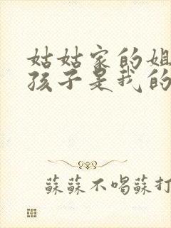 姑姑家的姐姐的孩子是我的外甥还是侄子