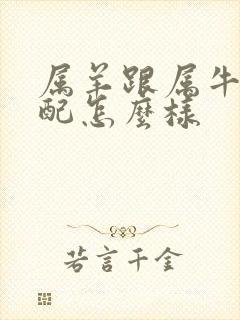 属羊跟属牛的婚配怎么样