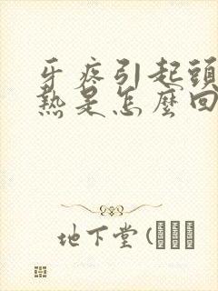 牙疼引起头疼发热是怎么回事