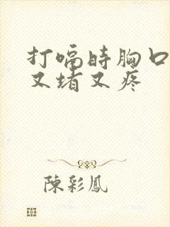 打嗝时胸口中间又堵又疼